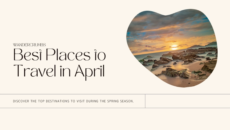 20 Best Places to Travel in April 2024: Spring Escapes!